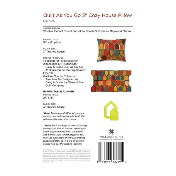 Make your home a cozy getaway with this easy to create quilt as you go house pillow! It nests together little houses to make a nice accent for your sofa or favorite chair. To begin, you'll need one package of 10" print squares, two packages of precut Daisy & Grace Quilt As You Go batting shapes (if desired) or use up all your batting scraps! You'll also need fiberfil or a pillow form to complete this project.  Finished size: 18" x 15" Pattern for 10" Squares.
